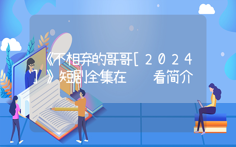 《不相弃的哥哥[2024]》短剧全集在线观看简介插图